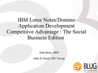 IBM Lotus Notes/Domino
   Application Development
Competitive Advantage : The Social
        Business Edition

                 John Beck, IBM
           John D. Head, PSC Group


             1
 