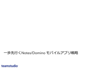 ⼀一歩先⾏行行くNotes/Domino モバイルアプリ戦略略 
 
