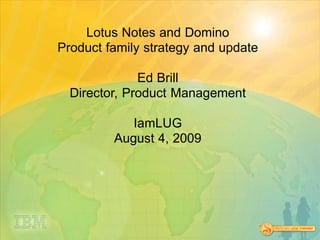 Lotus Notes and Domino
Product family strategy and update

              Ed Brill
  Director, Product Management

            IamLUG
         August 4, 2009
 