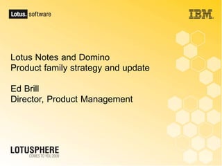 Lotus Notes and Domino
Product family strategy and update

Ed Brill
Director, Product Management
 