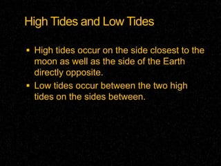 High Tides and Low Tides
 High tides occur on the side closest to the
moon as well as the side of the Earth
directly opposite.
 Low tides occur between the two high

tides on the sides between.

 