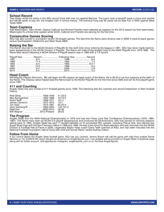 4 // RAISE YOUR VOICE #ANGELOSTATEVOICE
GAME 8 // EASTERN NEW MEXICO RECORD: 5-2/2-2 LSC
ANGELOSPORTS.COM
School Record
Trey Green wrote his name in the ASU record book with one run against Bacone. The junior took a handoff made a move and carried
the ball 96 yards to pay dirt, the longest rush in school history. The previous long was 95 yards set by Kyle Fox in 2005 against West
Texas A&M.
Team Captains
Kyle Washington, Talon Smith, Clayton Callicutt and Richard Franklin were selected as captains for the 2015 season by their teammates.
Washington is a three-time captain while Smith, Callicutt and Franklin are serving for the first time.
Consecutive Games Scoring
ASU has also scored in a program record 76-straight games. The last time the Rams were shutout was in 2008 in back-to-back games
versus Southwestern Oklahoma and West Texas A&M.
Raising the Bar
The Rams returned to the NCAA Division II Playoffs for the sixth time since entering the league in 1981. ASU has never made back-to-
back appearances in the NCAA Division II Playoffs. The Rams did make three-straight trips to the NAIA Playoffs from 1978-1980. The
Rams best record following a NCAA Division II Playoff season was in 1990 with a 7-3 record.
Playoff Year . . . . . . . .  Record..........................Following Year ..................Record
1987 	  . . . . . . . . . . . . . . 8-3.....................................1988................................. 6-4
1989	  . . . . . . . . . . . . . . 11-3....................................1990................................. 7-3
1994	  . . . . . . . . . . . . . . 6-5.....................................1995.............................. 6-3-1
1997	  . . . . . . . . . . . . . . 10-2....................................1998................................. 6-4
2005	  . . . . . . . . . . . . . . 9-3.....................................2006................................. 2-8
2014	  . . . . . . . . . . . . . . 9-3.....................................2015................................. 5-2
Head Coach
Will Wagner (Hardin-Simmons, ‘96) will begin his fifth season as head coach of the Rams. He is 29-23 in his four seasons at the helm of
the Rams. The Odessa native helped lead the Rams back to the NCAA Playoffs for the first time since 2005 and win its first playoff game
since 1997.
411 and Counting
Angelo State has won a total of 411 football games since 1939. The following lists the coaches and record breakdown in Ram football
history.
Pete Sikes . . . . . . . . . . . . . . . . 1939-1949	41-23-5
Max Bumgardner  . . . . . . . . . . 1950-1968	74-74-2
Grant Teaff . . . . . . . . . . . . . . . . 1969-1971	19-11
James Cameron . . . . . . . . . . . 1972-1973	13-7
Jim Hess . . . . . . . . . . . . . . . . . 1974-1981	65-23-3
Jerry Vandergriff . . . . . . . . . . . 1982-2004	143-101-2
Dale Carr . . . . . . . . . . . . . . . . . 2005-2010	28-36
Will Wagner . . . . . . . . . . . . . 2012-Present	29-23
The Program
Angelo State won the NAIA National Championship in 1978 and has won three Lone Star Conference Championships (1978, 1984,
1987). The Rams have seen six NCAA D-II playoff appearances and produced 62 All-Americans. ASU has earned 31 winning seasons
dating back to 1964. Angelo State has sent 11 student-athletes on to successful NFL careers, including Pierce Holt, who earned two
Super Bowl rings with the San Francisco 49ers in 1988 and 1989. He was a two-time Pro Bowl selection and was inducted into the NCAA
Division II Football Hall of Fame in 2000. Legendary Baylor head coach Grant Teaff coached at ASU, and has been inducted into the
National Football Foundation Hall of Fame with Holt and former Rams’ tackle Rodney Cason.
Follow From Home
If you cannot attend the Angelo State football game, ASU has you covered. Jeremy Bryant will call the game with help from analyst Daniel
Ramirez on 101.9 KWFR-FM, which will also be streamed on AngeloSports.com. Live updates will be provided on Angelo State’s Facebook page
along with its Twitter account, @AngeloSports, Instagram, angelosports_com or on YouTube AngeloSports.
 