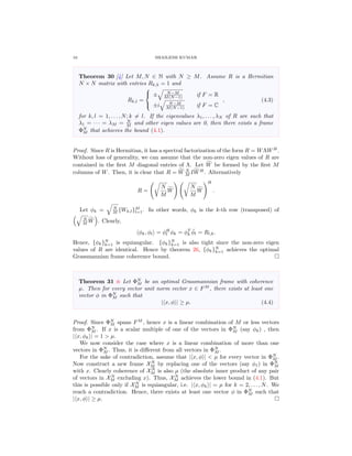 16 SHAILESH KUMAR
Theorem 30 [4] Let M, N ∈ N with N ≥ M. Assume R is a Hermitian
N × N matrix with entries Rk,k = 1 and
Rk,l =



± N−M
M(N−1) if F = R
±i N−M
M(N−1) if F = C
, (4.3)
for k, l = 1, . . . , N; k = l. If the eigenvalues λ1, . . . , λN of R are such that
λ1 = · · · = λM = N
M and other eigen values are 0, then there exists a frame
ΦN
M that achieves the bound (4.1).
Proof. Since R is Hermitian, it has a spectral factorization of the form R = WΛWH
.
Without loss of generality, we can assume that the non-zero eigen values of R are
contained in the ﬁrst M diagonal entries of Λ. Let W be formed by the ﬁrst M
columns of W. Then, it is clear that R = W N
M IWH
. Alternatively
R =
N
M
W
N
M
W
H
.
Let φk = N
M {Wk,l}M
l=1. In other words, φk is the k-th row (transposed) of
N
M W . Clearly,
φk, φl = φH
l φk = φT
k
¯φl = Rl,k.
Hence, {φk}N
k=1 is equiangular. {φk}N
k=1 is also tight since the non-zero eigen
values of R are identical. Hence by theorem 26, {φk}N
k=1 achieves the optimal
Grassmannian frame coherence bound.
Theorem 31 Let ΦN
M be an optimal Grassmannian frame with coherence
µ. Then for every vector unit norm vector x ∈ FM
, there exists at least one
vector φ in ΦN
M such that
| x, φ | ≥ µ. (4.4)
Proof. Since ΦN
M spans FM
, hence x is a linear combination of M or less vectors
from ΦN
M . If x is a scalar multiple of one of the vectors in ΦN
M (say φk) , then
| x, φk | = 1 > µ.
We now consider the case where x is a linear combination of more than one
vectors in ΦN
M . Thus, it is diﬀerent from all vectors in ΦN
M .
For the sake of contradiction, assume that | x, φ | < µ for every vector in ΦN
M .
Now construct a new frame XN
M by replacing one of the vectors (say φ1) in ΦN
M
with x. Clearly coherence of XN
M is also µ (the absolute inner product of any pair
of vectors in XN
M excluding x). Thus, XN
M achieves the lower bound in (4.1). But
this is possible only if XN
M is equiangular, i.e. | x, φk | = µ for k = 2, . . . , N. We
reach a contradiction. Hence, there exists at least one vector φ in ΦN
M such that
| x, φ | ≥ µ.
 
