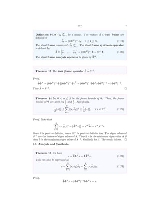 ETF 7
Deﬁnition 9 Let {φk}N
k=1 be a frame. The vectors of a dual frame are
deﬁned by
φk = (ΦΦH
)−1
φk, 1 ≤ k ≤ N. (1.19)
The dual frame consists of {φk}N
k=1. The dual frame synthesis operator
is deﬁned by
Φ φ1 . . . φN = (ΦΦH
)−1
Φ = S−1
Φ. (1.20)
The dual frame analysis operator is given by ΦH
.
Theorem 13 The dual frame operator S = S−1
.
Proof.
ΦΦH
= (ΦΦH
)−1
Φ (ΦΦH
)−1
Φ
H
= (ΦΦH
)−1
ΦΦH
(ΦΦH
)−1
= (ΦΦH
)−1
.
Thus S = S−1
.
Theorem 14 Let 0 < α ≤ β be the frame bounds of Φ. Then, the frame
bounds of Φ are given by 1
β and 1
α . Speciﬁcally,
1
β
x 2
2 ≤
N
k=1
| x, φk |2
≤
1
α
x 2
2, ∀ x ∈ FM
(1.21)
Proof. Note that
N
k=1
| x, φk |2
= ΦH
x 2
2 = xH
Sx = xH
S−1
x.
Since S is positive deﬁnite, hence S−1
is positive deﬁnite too. The eigen values of
S−1
are the inverse of eigen values of S. Thus if α is the minimum eigen value of S
then 1
α is the maximum eigen value of S−1
. Similarly for β. The result follows.
1.3. Analysis and Synthesis.
Theorem 15 We have
x = ΦΦH
x = ΦΦH
x. (1.22)
This can also be expressed as
x =
N
k=1
x, φk φk =
N
k=1
x, φk φk. (1.23)
Proof.
ΦΦH
x = (ΦΦH
)−1
ΦΦH
x = x.
 
