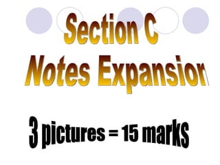Section C Notes Expansion 3 pictures = 15 marks 