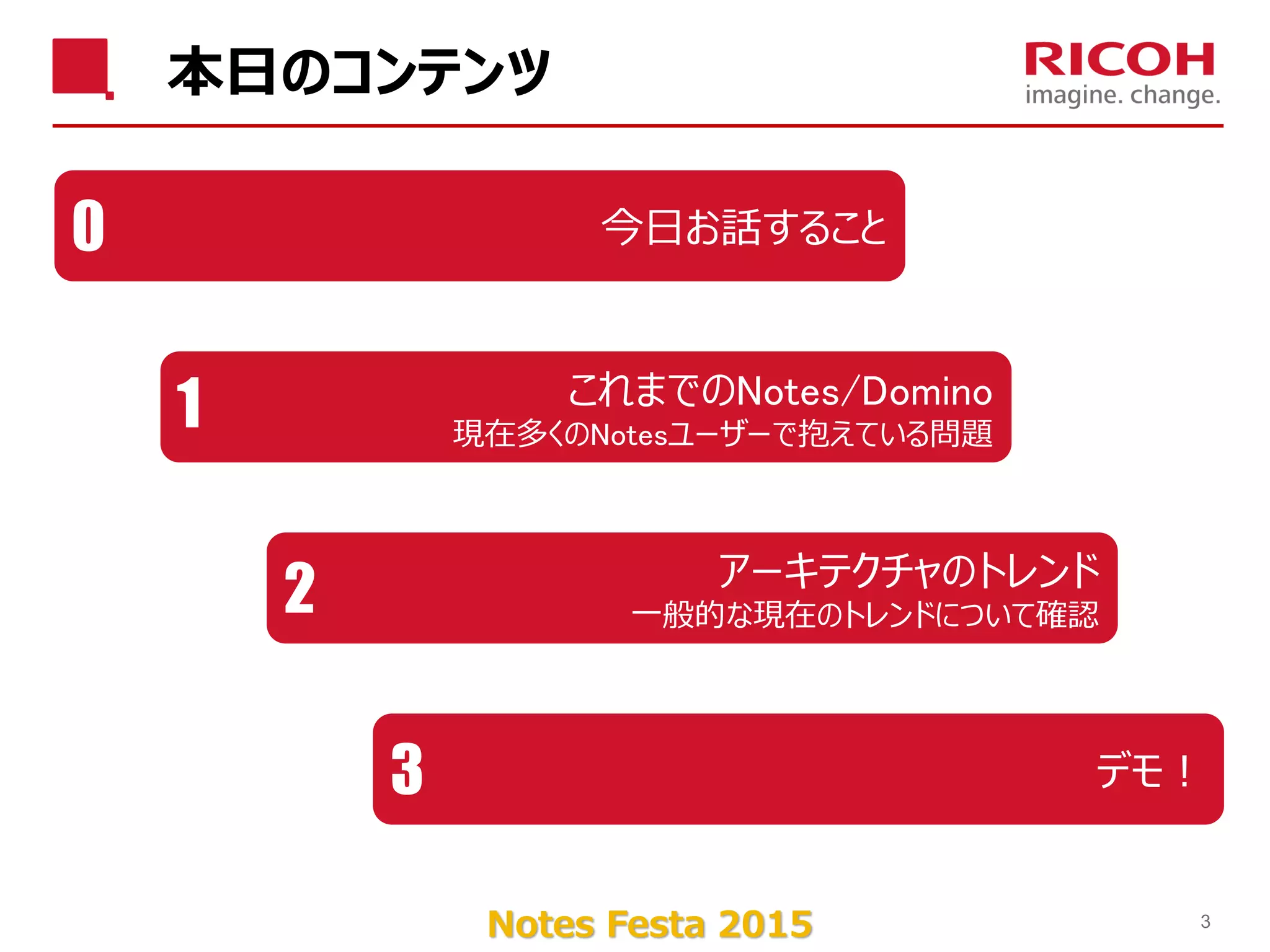 Notes Festa 2015
本日のコンテンツ
3
アーキテクチャのトレンド
一般的な現在のトレンドについて確認2
今日お話すること0
これまでのNotes/Domino
現在多くのNotesユーザーで抱えている問題
1
デモ！3
 