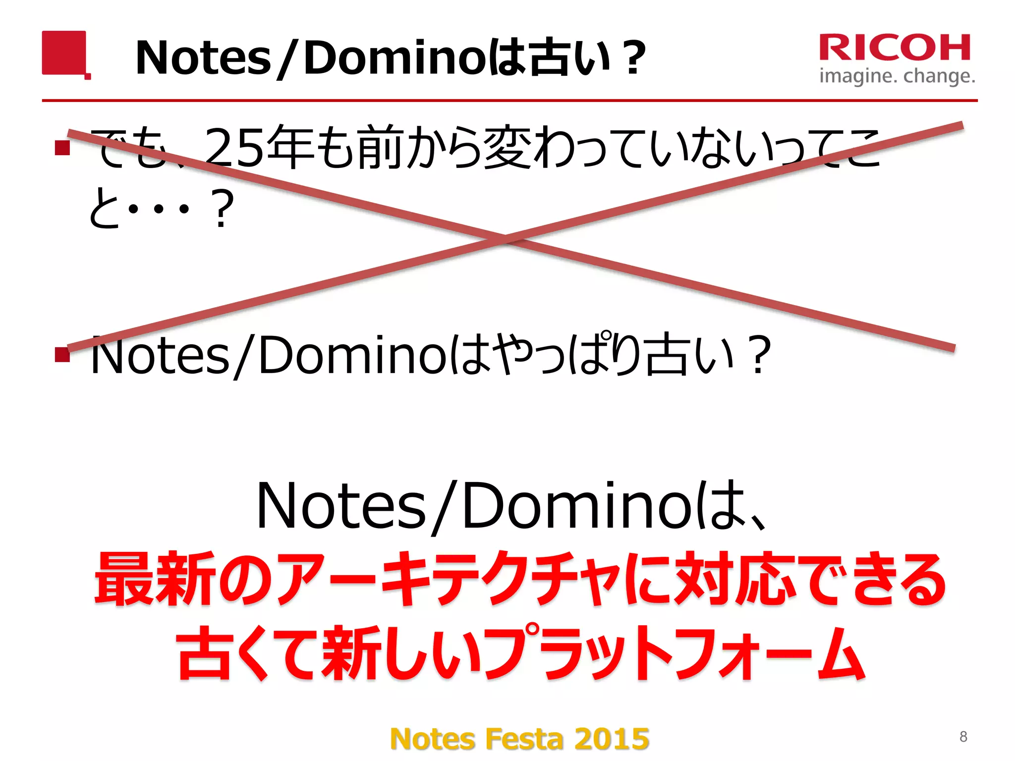 Notes Festa 2015
Notes/Dominoは古い？
 でも、25年も前から変わっていないってこ
と・・・？
 Notes/Dominoはやっぱり古い？
8
Notes/Dominoは、
最新のアーキテクチャに対応できる
古くて新しいプラットフォーム
 