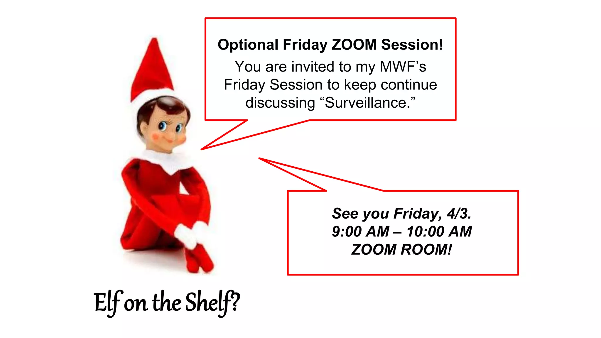 Elf on the Shelf?
See you Friday, 4/3.
9:00 AM – 10:00 AM
ZOOM ROOM!
You are invited to my MWF’s
Friday Session to keep continue
discussing “Surveillance.”
Optional Friday ZOOM Session!
 
