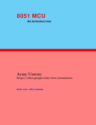 1
8051 MCU
AN INTRODUCTION
Arun Umrao
https://sites.google.com/view/arunumrao
DRAFT COPY - GPL LICENSING
 