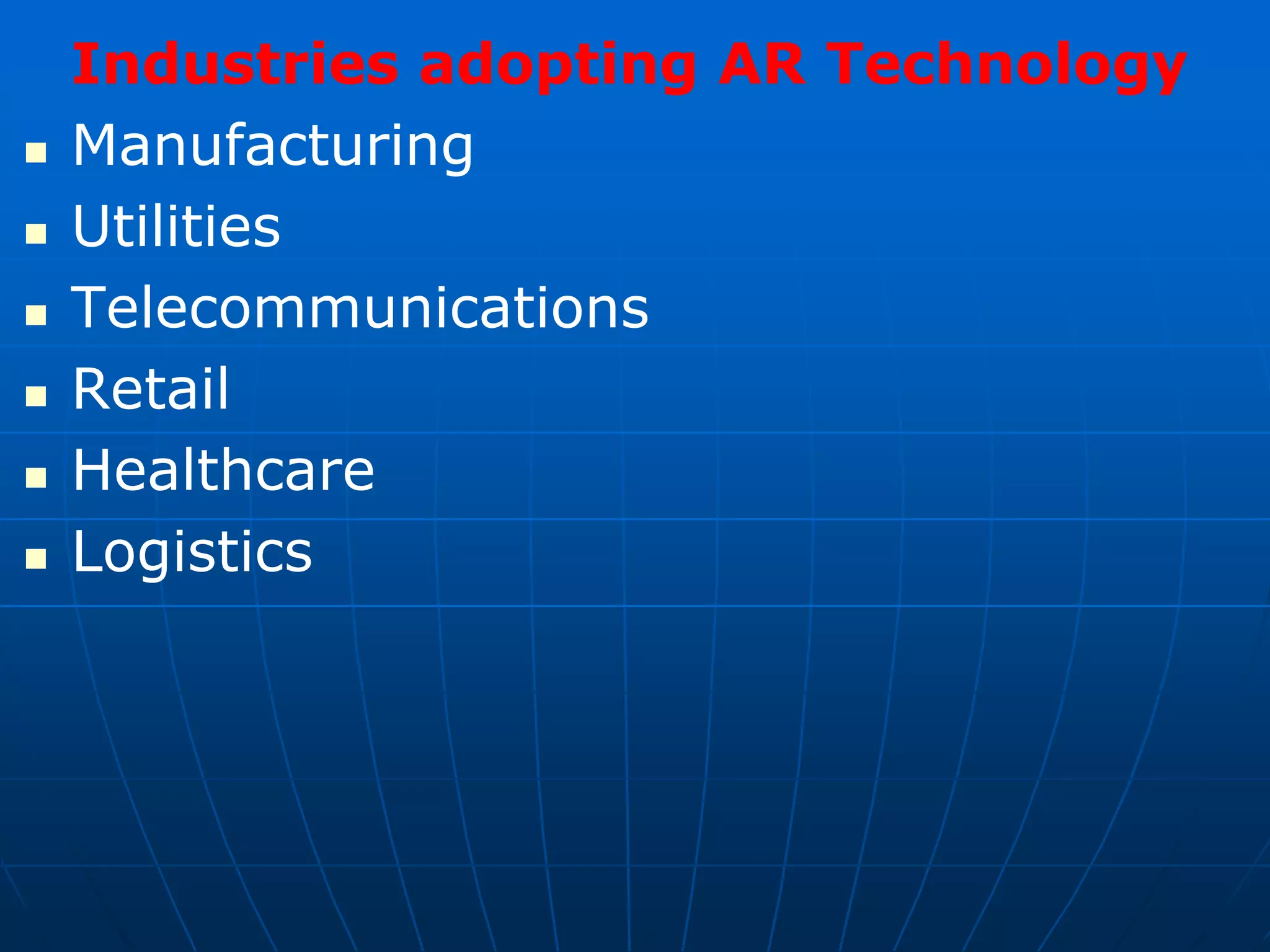 Industries adopting AR Technology
 Manufacturing
 Utilities
 Telecommunications
 Retail
 Healthcare
 Logistics
 