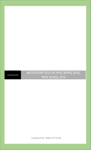 NOTES FOR TEST OF FPSC KPPSC SPSC PPSC & NTS, OTS
NOTES FOR TEST OF FPSC KPPSC SPSC PPSC & NTS, OTS PREPARED BY : BABAR ALI TANOLI
| prepared by : Babar Ali Tanoli
LATESTMCQS.COM
NOTES FOR TEST OF FPSC KPPSC SPSC
PPSC & NTS, OTS
 