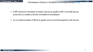 5. Discontinuance of business or dissolution of an association of persons [S-98B]
1. If AOP is dissolved or discontinues its business, then any tax payable by AOP is recoverable from any
person who was a member at the time of dissolution or discontinuance
2. In case of death of member of AOP, the tax payable can be recovered from legal heirs of the deceased
Person
Person
Heads of Income
Heads of Income
200
 