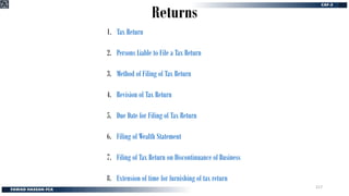Returns
1. Tax Return
2. Persons Liable to File a Tax Return
3. Method of Filing of Tax Return
4. Revision of Tax Return
5. Due Date for Filing of Tax Return
6. Filing of Wealth Statement
7. Filing of Tax Return on Discontinuance of Business
8. Extension of time for furnishing of tax return
217
 