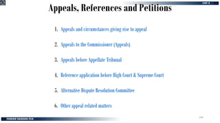 Appeals, References and Petitions
1. Appeals and circumstances giving rise to appeal
2. Appeals to the Commissioner (Appeals)
3. Appeals before Appellate Tribunal
4. Reference application before High Court & Supreme Court
5. Alternative Dispute Resolution Committee
6. Other appeal related matters
240
 