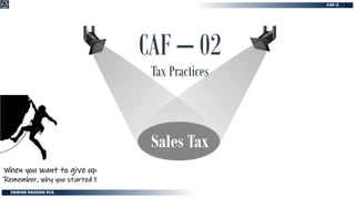 CAF – 02
Tax Practices
Sales Tax
When you want to give up
Remember, why you started !!
 