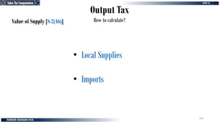 Output Tax
How to calculate?
Value of Supply [S-2(46)]
• Local Supplies
• Imports
Sales Tax Computation
Sales Tax Computation
258
 