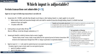 Certain transactions not admissible [S-73]
Input tax in respect of following transactions is not allowed:
1. Amount above Rs =50,000/- paid other than through crossed cheque or other banking channel, to a single supplier in a tax period
• Online transfer of funds and transaction through credit cards shall be considered transaction through banking channel, if verifiable from bank
statement of buyer and supplier
• Exception; utility bills
2. Credit purchases not paid within 180 days
However, FBR may extend time through condonation u/s 74
3. Amount paid should be credited in business bank account of supplier
“business bank account” means a bank account utilized by the registered person for business transactions AND
declared to the Commissioner through Form STR-1 or change of particulars in registration database
4. Input in respect of >>>>sales made by registered person to un-registered persons
Exception; input in respect of sales made to an un-registered person,
• upto Rs 10 million a month &
• upto Rs 100 million a year
Which input is adjustable?
Payable and receivable adjustment shall be treated as payments, provided that:
(i) applicable sales tax has been charged and paid by both and
(ii) prior approval of CIT for adjustments
Not applicable on following:
(i) FG/PG/LG deptts, authorities, etc. not
engaged in making of taxable supplies’
(ii) Foreign Missions, diplomats and
privileged persons.
(iii) Registered persons engaged in
manufacturing and supply of fertilizer upon
submission of required documents.
(iv) All other persons not engaged in supply
of taxable goods
Sales Tax Computation
Sales Tax Computation
279
 