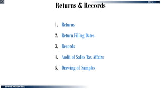 Returns & Records
1. Returns
2. Return Filing Dates
3. Records
4. Audit of Sales Tax Affairs
5. Drawing of Samples
 