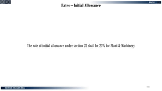 Rates – Initial Allowance
The rate of initial allowance under section 23 shall be 25% for Plant & Machinery
306
 