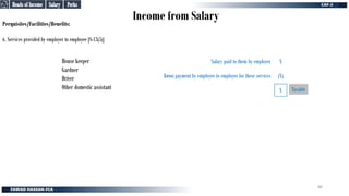 Income from Salary
Perquisites/Facilities/Benefits:
6. Services provided by employer to employee [S-13(5)]
House keeper
Gardner
Driver
Other domestic assistant
Less: payment by employee to employer for these services
Salary paid to them by employer X
(X)
X Taxable
Perks
Perks
Salary
Salary
Heads of Income
Heads of Income
86
 