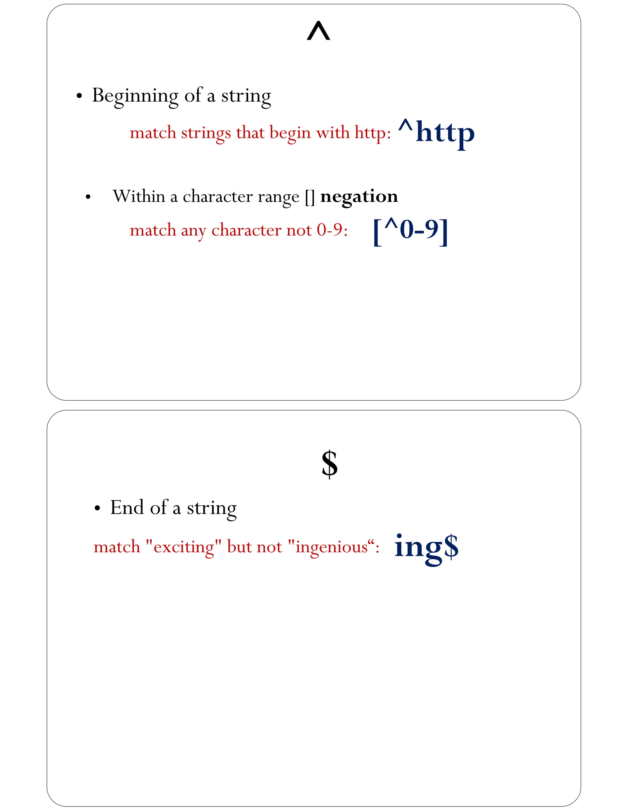 ^
• Beginning of a string
match strings that begin with http: ^http
• Within a character range [] negation
match any character not 0-9: [^0-9]
$
• End of a string
match "exciting" but not "ingenious“: ing$
 