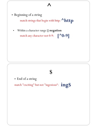 ^
• Beginning of a string
match strings that begin with http: ^http
• Within a character range [] negation
match any character not 0-9: [^0-9]
$
• End of a string
match "exciting" but not "ingenious“: ing$
 