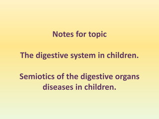 Notes for topic
The digestive system in children.
Semiotics of the digestive organs
diseases in children.
 