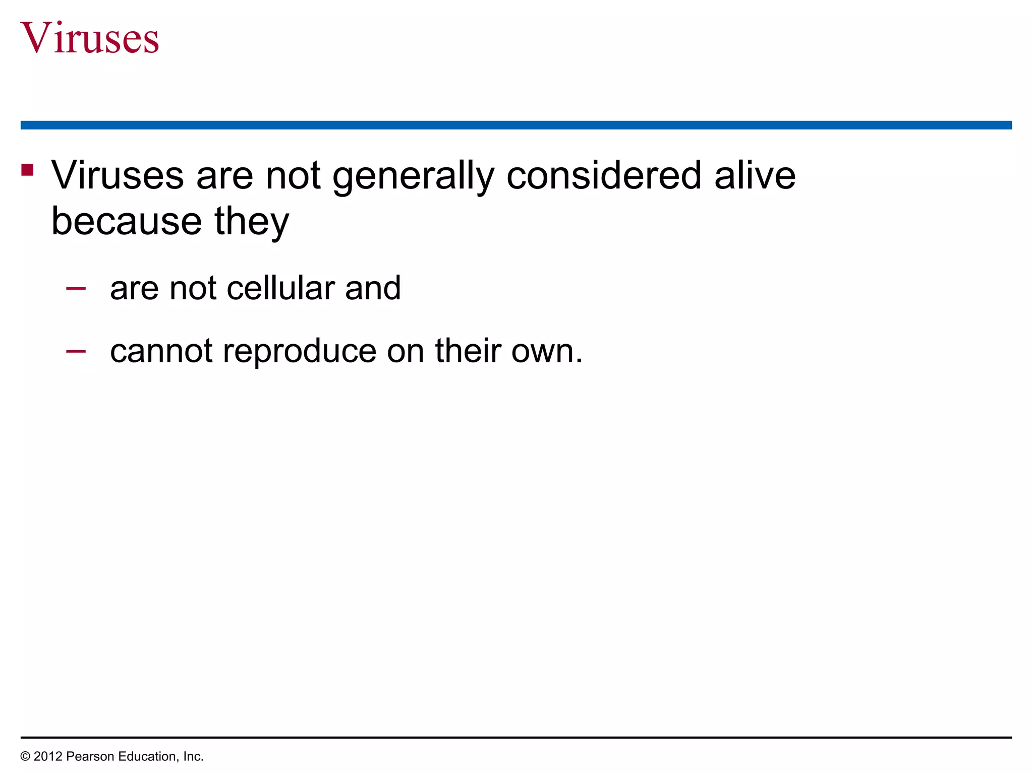 Viruses
 Viruses are not generally considered alive
because they
– are not cellular and
– cannot reproduce on their own.

© 2012 Pearson Education, Inc.

 