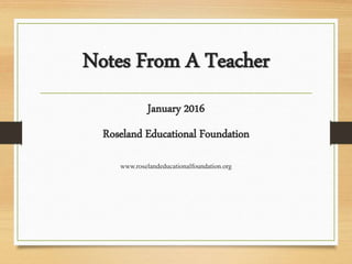 Notes From A Teacher
January 2016
Roseland Educational Foundation
www.roselandeducationalfoundation.org
 