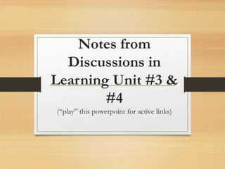 Notes from
Discussions in
Learning Unit #3 &
#4
(“play” this powerpoint for active links)
 