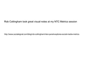 Rob Cottingham took great visual notes at my NTC Metrics session http://www.socialsignal.com/blog/rob-cottingham/nten-panel-explores-social-media-metrics 