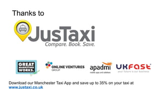 Thanks to
Download our Manchester Taxi App and save up to 35% on your taxi at
www.justaxi.co.uk
 