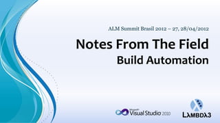 ALM Summit Brasil 2012 – 27, 28/04/2012


Notes From The Field
       Build Automation
 