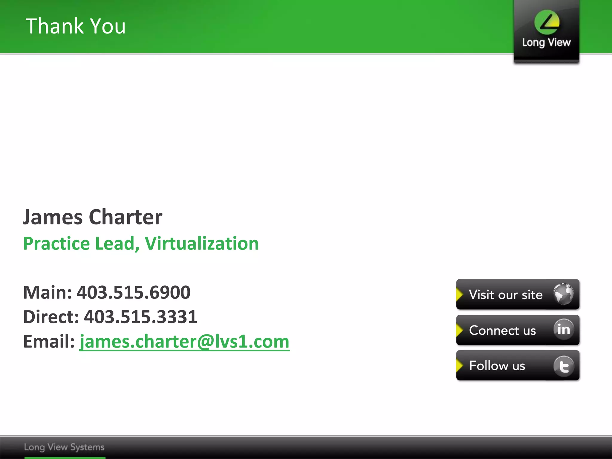 Thank You

James Charter
Practice Lead, Virtualization
Main: 403.515.6900
Direct: 403.515.3331
Email: james.charter@lvs1.com

 