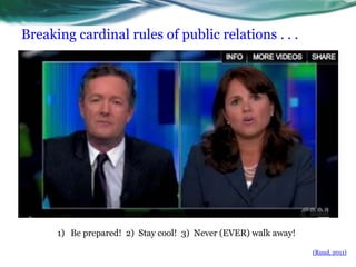 Breaking cardinal rules of public relations . . .Be prepared!  2)  Stay cool!  3)  Never (EVER) walk away!  (Ruud, 2011)   