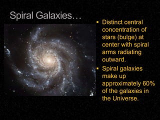 Spiral Galaxies…
                    Distinct central
                     concentration of
                     stars (bulge) at
                     center with spiral
                     arms radiating
                     outward.
                    Spiral galaxies
                     make up
                     approximately 60%
                     of the galaxies in
                     the Universe.
 