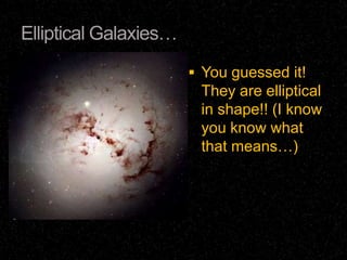 Elliptical Galaxies…
                        You guessed it!
                        They are elliptical
                        in shape!! (I know
                        you know what
                        that means…)
 