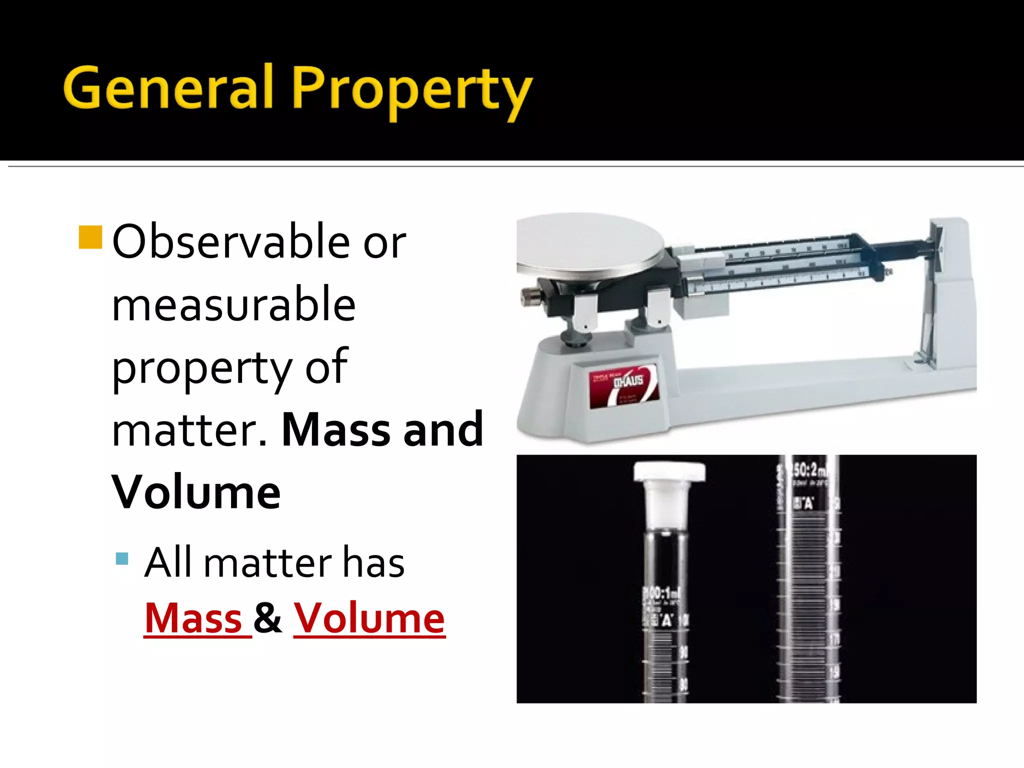 Observable or
measurable
property of
matter. Mass and
Volume
 All matter has
Mass & Volume
 