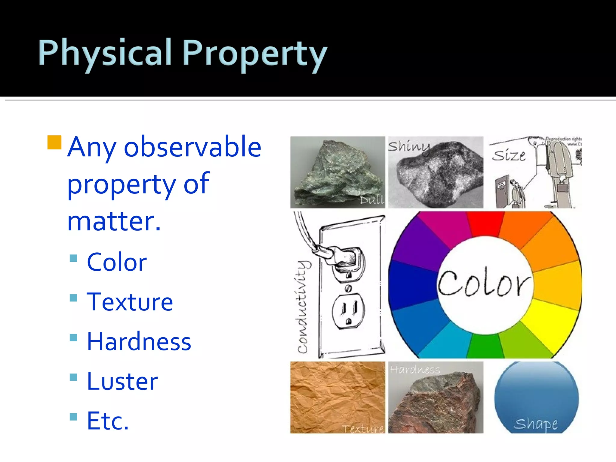 Any observable
property of
matter.
 Color
 Texture
 Hardness
 Luster
 Etc.
 