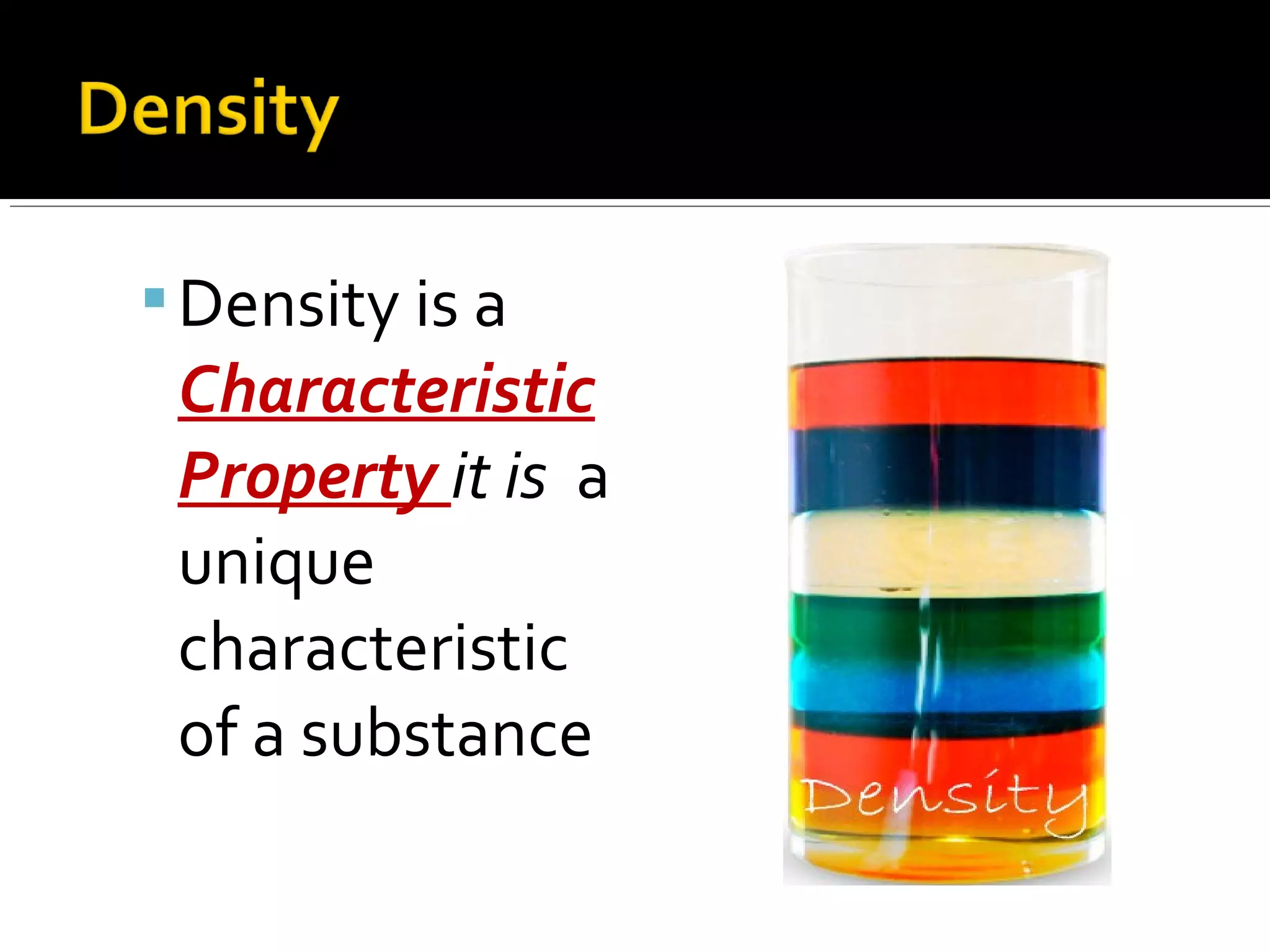 Density is a
Characteristic
Property it is a
unique
characteristic
of a substance
 