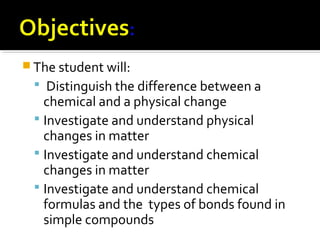  The student will:
 Distinguish the difference between a
chemical and a physical change
 Investigate and understand phy...