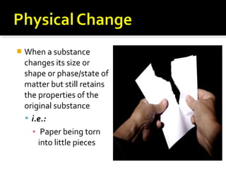  When a substance
changes its size or
shape or phase/state of
matter but still retains
the properties of the
original sub...