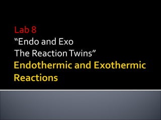 Lab 8Lab 8
“Endo and Exo
The ReactionTwins”
 
