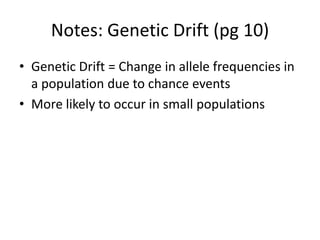 Notes: Genetic Drift (pg 10)
• Genetic Drift = Change in allele frequencies in
a population due to chance events
• More likely to occur in small populations
 