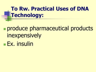 To Rw. Practical Uses of DNA
Technology:
 produce pharmaceutical products
inexpensively
 Ex. insulin
 