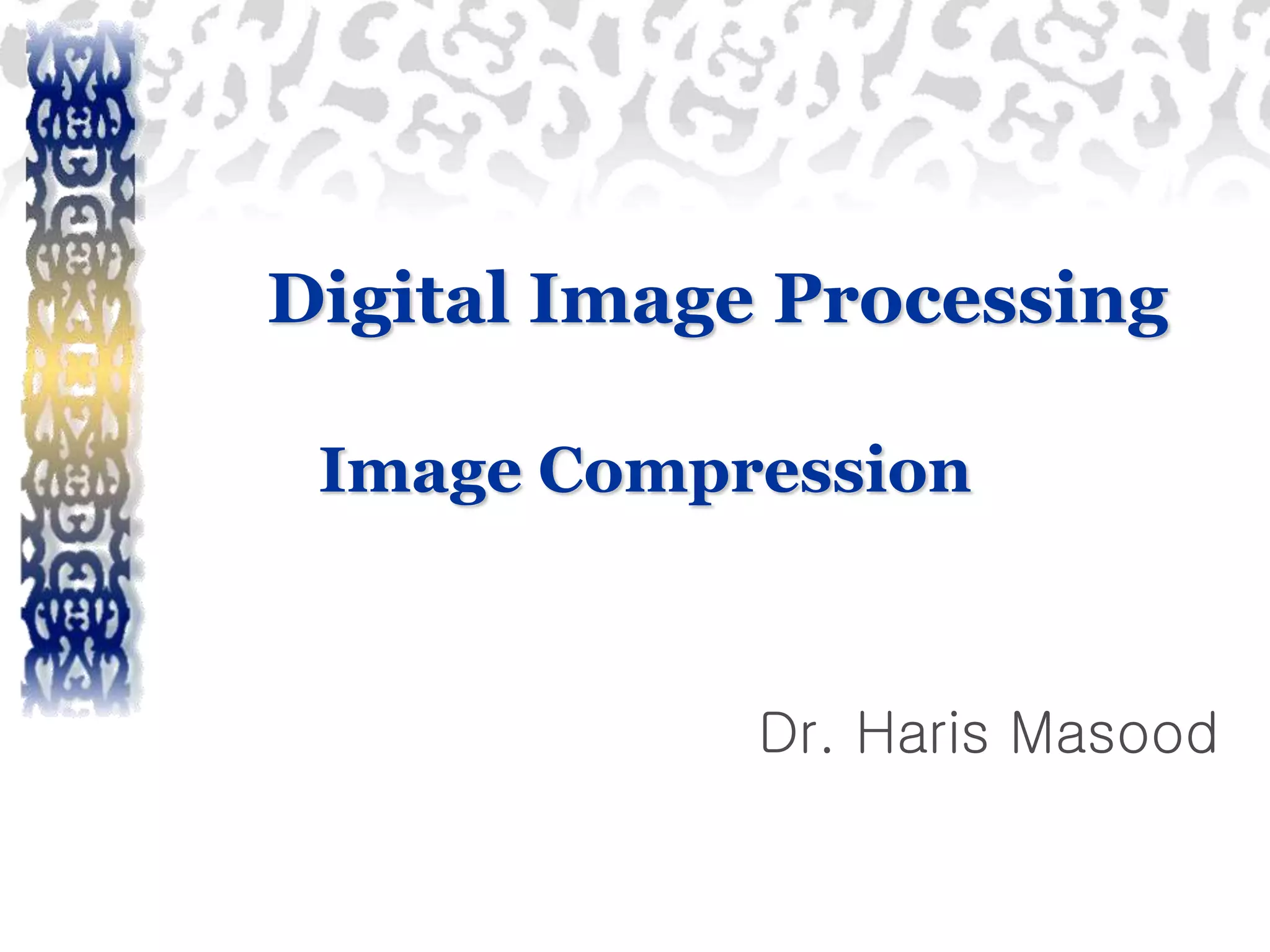 Digital Image Processing Image Compression Dr. Haris Masood 