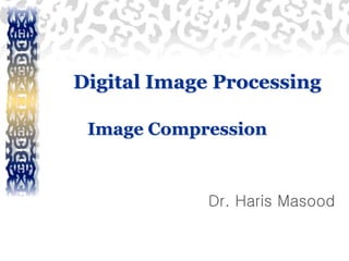 Digital Image Processing
Image Compression
Dr. Haris Masood
 