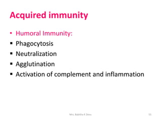 Acquired immunity
• Humoral Immunity:
 Phagocytosis
 Neutralization
 Agglutination
 Activation of complement and inflammation
Mrs. Babitha K Devu 55
 