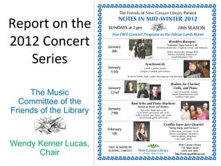 Report on the 2012 Concert Series The Music Committee of the Friends of the Library Wendy Kerner Lucas, Chair 