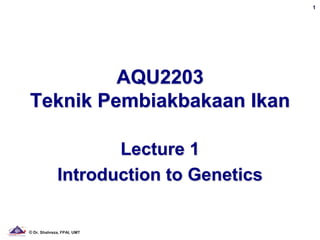 1




         AQU2203
Teknik Pembiakbakaan Ikan

                    Lecture 1
             Introduction to Genetics


© Dr. Shahreza, FPAI, UMT
 